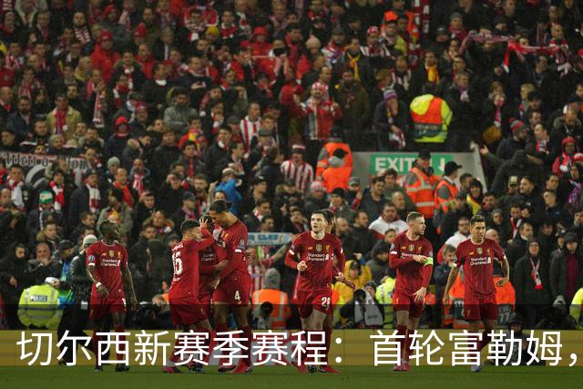 切尔西新赛季赛程：首轮富勒姆，第3轮阿森纳，12月红军蓝月维拉