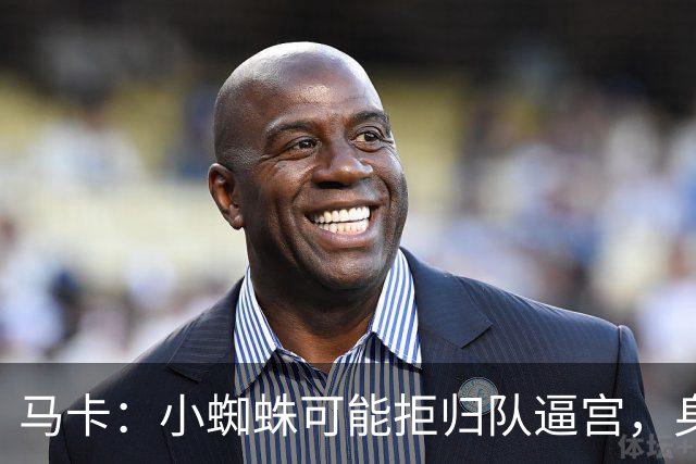 马卡：小蜘蛛可能拒归队逼宫，身边人暗示8月10日不报到