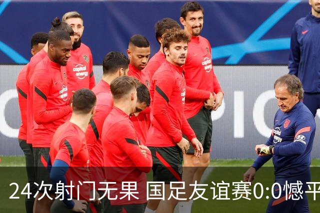 24次射门无果 国足友谊赛0:0憾平泰国队