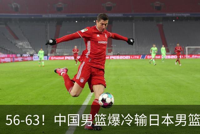 56-63！中国男篮爆冷输日本男篮，输了最不该输的1场比赛，很可惜